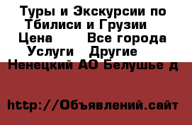 Туры и Экскурсии по Тбилиси и Грузии. › Цена ­ 1 - Все города Услуги » Другие   . Ненецкий АО,Белушье д.